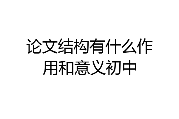 论文结构有什么作用和意义初中