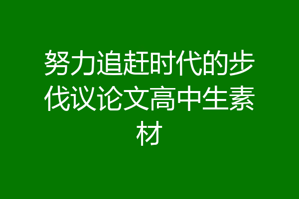 努力追赶时代的步伐议论文高中生素材