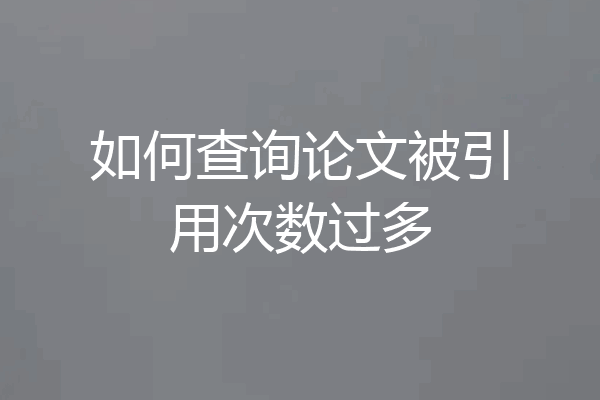 如何查询论文被引用次数过多