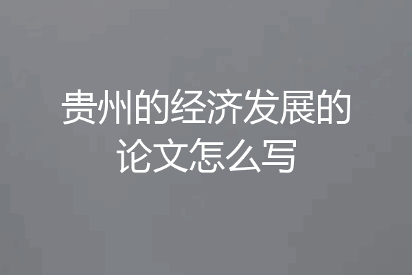 贵州的经济发展的论文怎么写