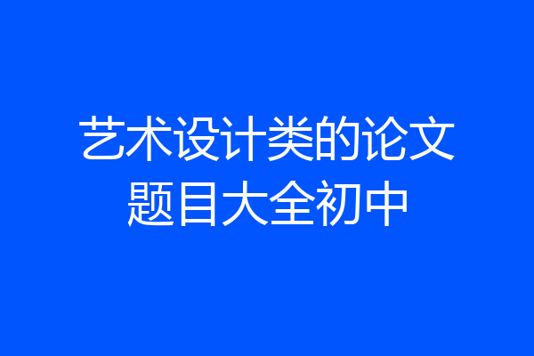 艺术设计类的论文题目大全初中