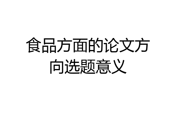 食品方面的论文方向选题意义
