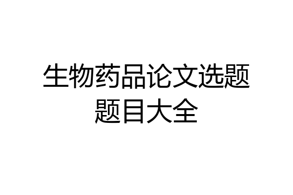 生物药品论文选题题目大全