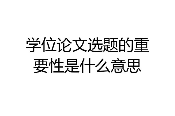 学位论文选题的重要性是什么意思
