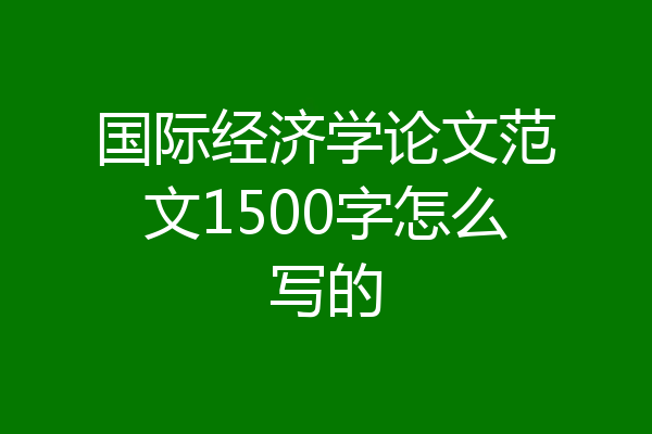 国际经济学论文范文1500字怎么写的