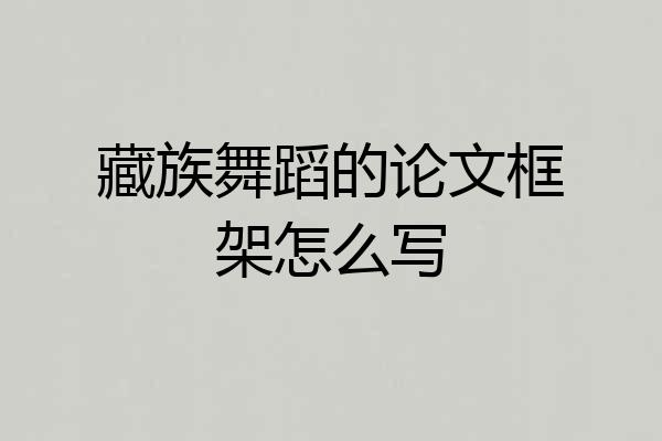 藏族舞蹈的论文框架怎么写