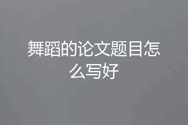 舞蹈的论文题目怎么写好