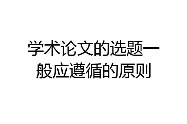 学术论文的选题一般应遵循的原则