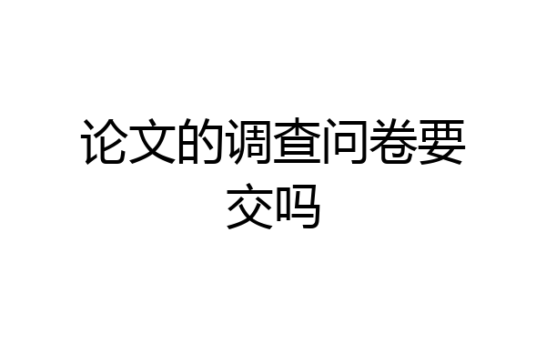 论文的调查问卷要交吗