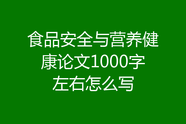 食品安全与营养健康论文1000字左右怎么写