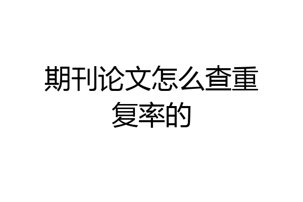 期刊论文怎么查重复率的