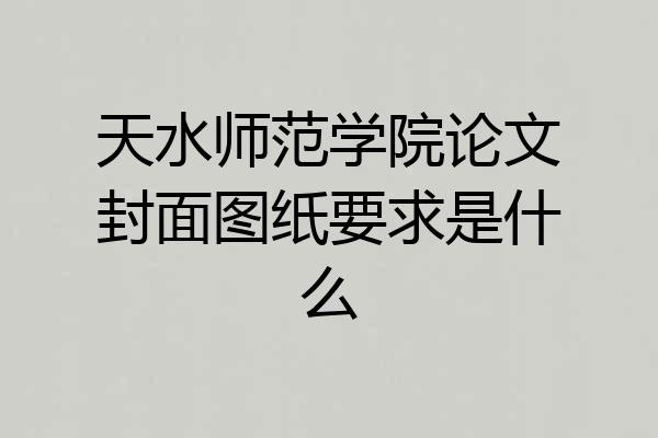天水师范学院论文封面图纸要求是什么