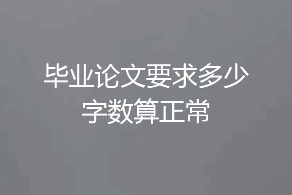 毕业论文要求多少字数算正常