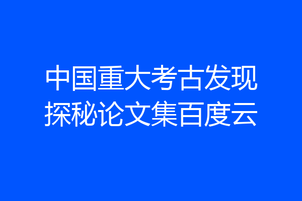 中国重大考古发现探秘论文集百度云