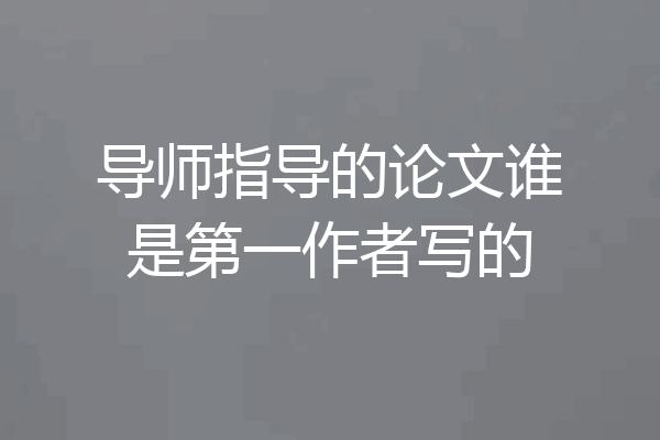 导师指导的论文谁是第一作者写的