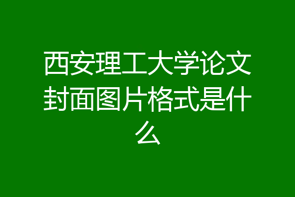 西安理工大学论文封面图片格式是什么