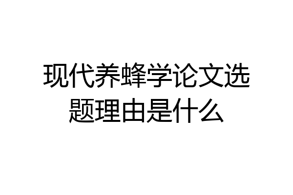 现代养蜂学论文选题理由是什么