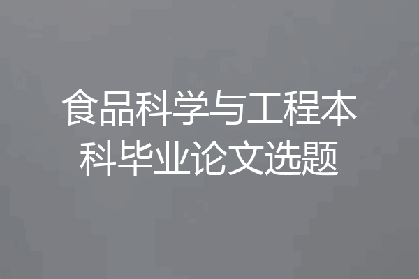 食品科学与工程本科毕业论文选题