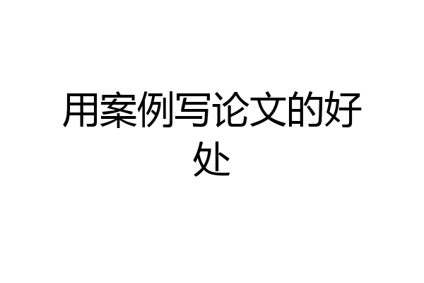 用案例写论文的好处