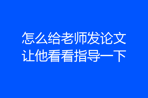 怎么给老师发论文让他看看指导一下