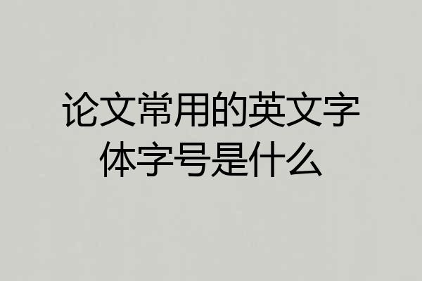 论文常用的英文字体字号是什么