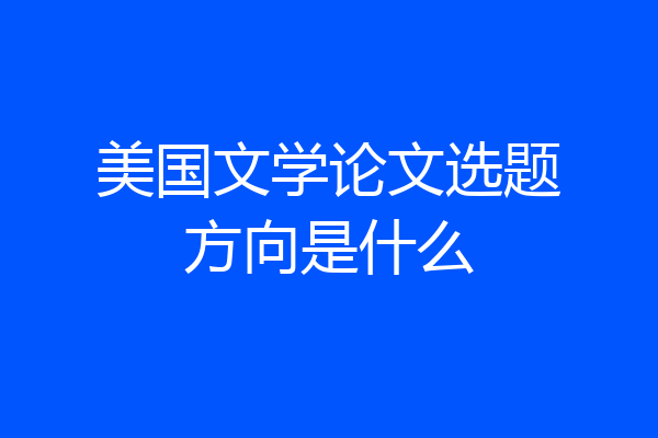 美国文学论文选题方向是什么