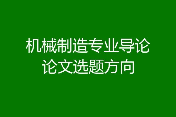机械制造专业导论论文选题方向