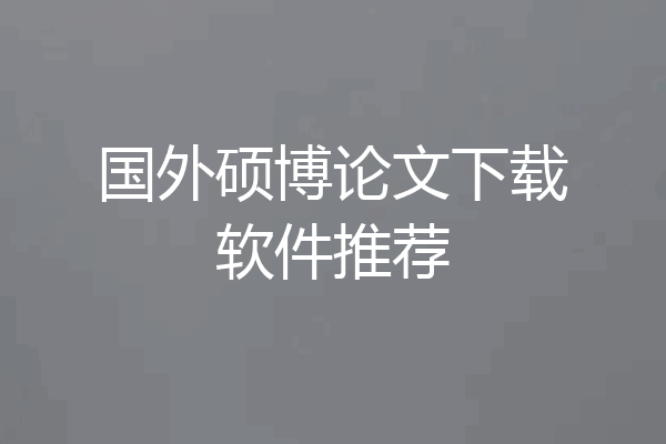 国外硕博论文下载软件推荐