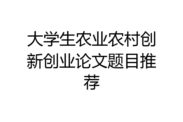 大学生农业农村创新创业论文题目推荐
