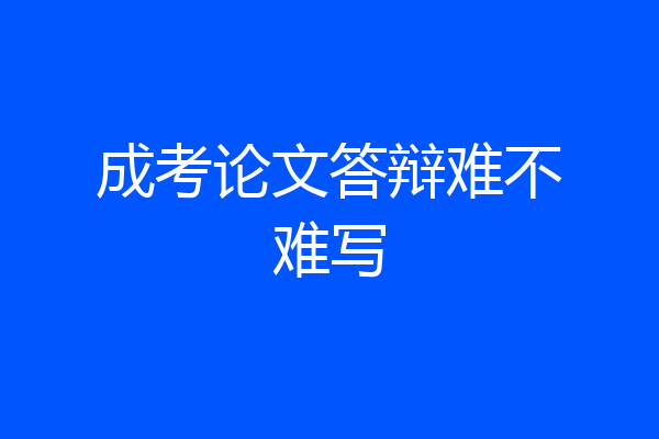 成考论文答辩难不难写