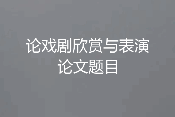 论戏剧欣赏与表演论文题目