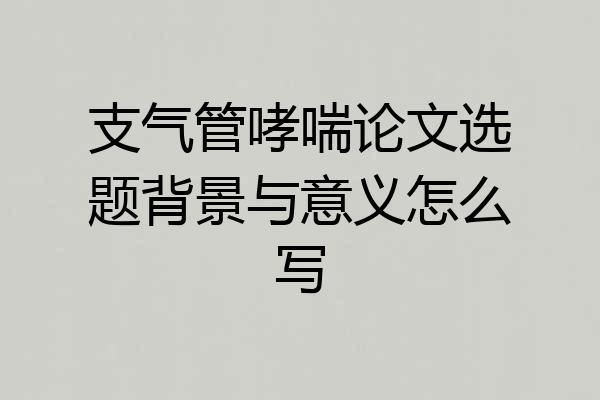 支气管哮喘论文选题背景与意义怎么写