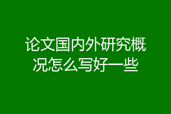 论文国内外研究概况怎么写好一些