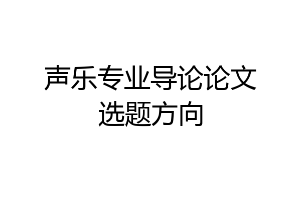 声乐专业导论论文选题方向