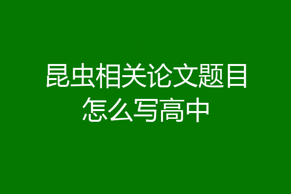 昆虫相关论文题目怎么写高中