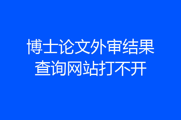 博士论文外审结果查询网站打不开
