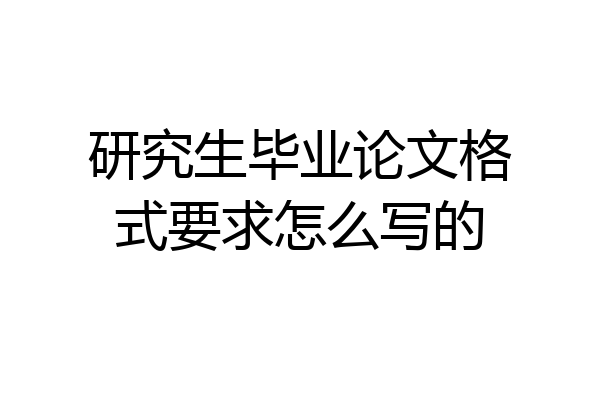 研究生毕业论文格式要求怎么写的
