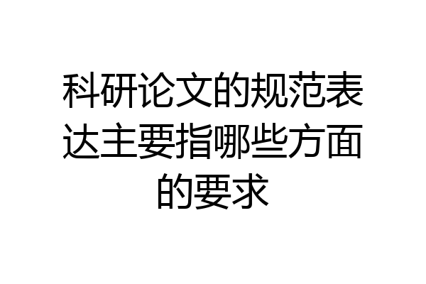科研论文的规范表达主要指哪些方面的要求