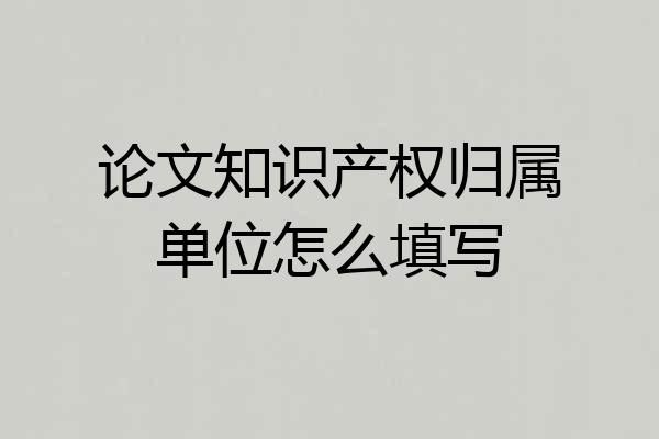 论文知识产权归属单位怎么填写