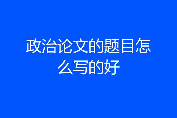 政治论文的题目怎么写的好