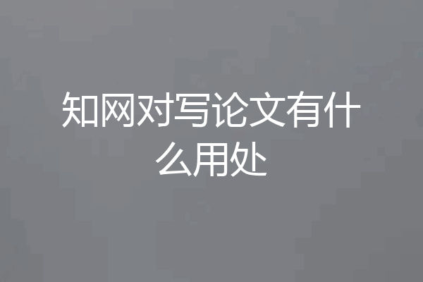 知网对写论文有什么用处
