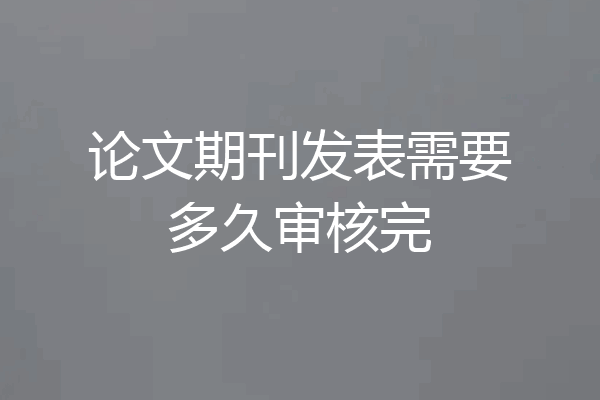 论文期刊发表需要多久审核完