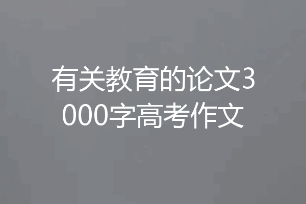 有关教育的论文3000字高考作文