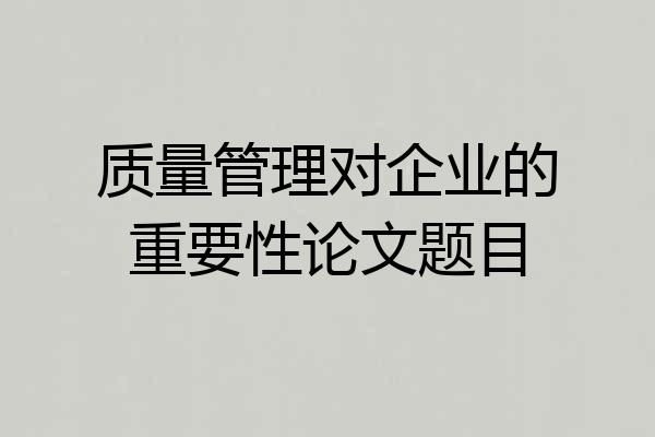 质量管理对企业的重要性论文题目