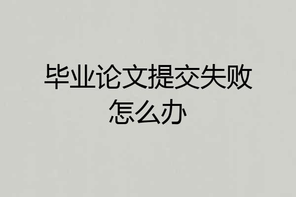 毕业论文提交失败怎么办