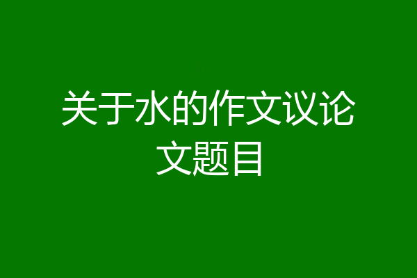 关于水的作文议论文题目