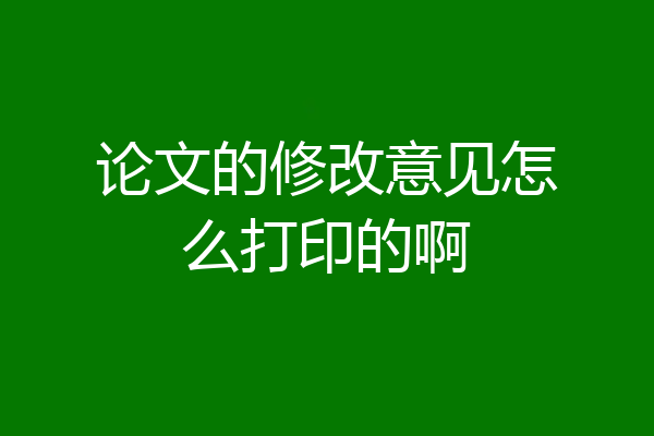 论文的修改意见怎么打印的啊