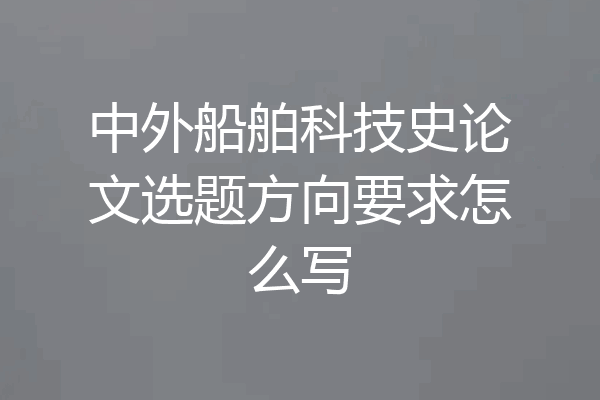 中外船舶科技史论文选题方向要求怎么写