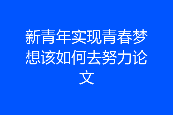 新青年实现青春梦想该如何去努力论文