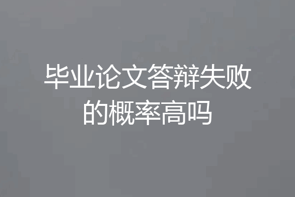 毕业论文答辩失败的概率高吗